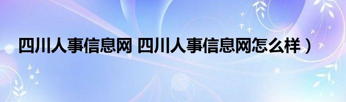 四川人事信息网 四川人事信息网怎么样）