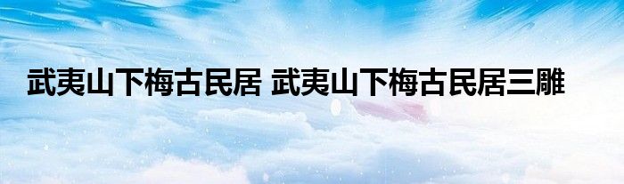 武夷山下梅古民居 武夷山下梅古民居三雕