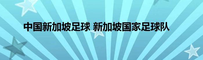 中国新加坡足球 新加坡国家足球队