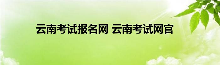 云南考试报名网 云南考试网官