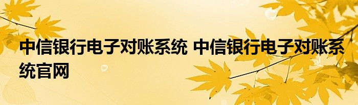 中信银行电子对账系统 中信银行电子对账系统官网