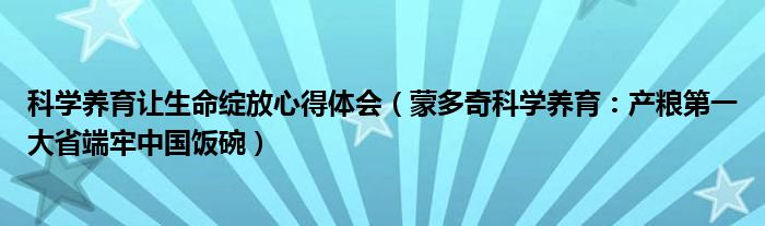 科学养育让生命绽放心得体会（蒙多奇科学养育：产粮第一大省端牢中国饭碗）