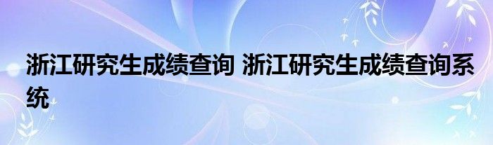 浙江研究生成绩查询 浙江研究生成绩查询系统