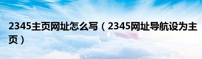 2345主页网址怎么写（2345网址导航设为主页）