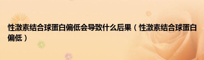 性激素结合球蛋白偏低会导致什么后果（性激素结合球蛋白偏低）