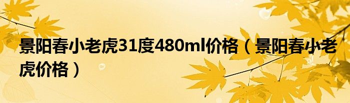 景阳春小老虎31度480ml价格（景阳春小老虎价格）