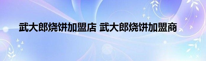 武大郎烧饼加盟店 武大郎烧饼加盟商