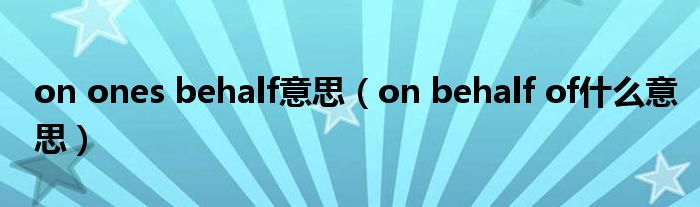 on ones behalf意思（on behalf of什么意思）