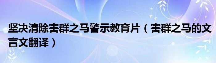 坚决清除害群之马警示教育片（害群之马的文言文翻译）