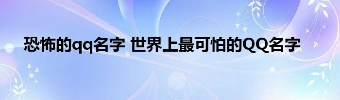 恐怖的qq名字 世界上最可怕的QQ名字