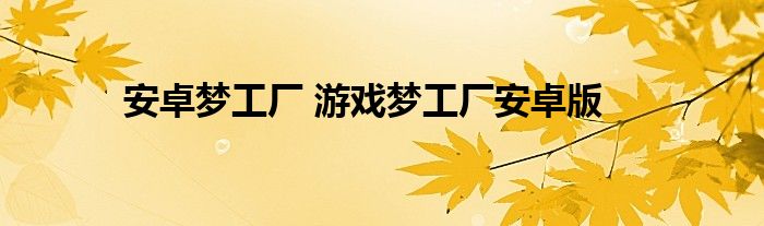 安卓梦工厂 游戏梦工厂安卓版