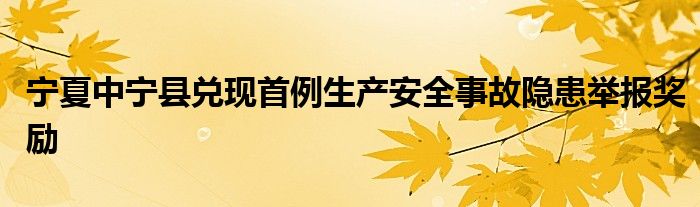 宁夏中宁县兑现首例生产安全事故隐患举报奖励