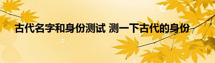 古代名字和身份测试 测一下古代的身份