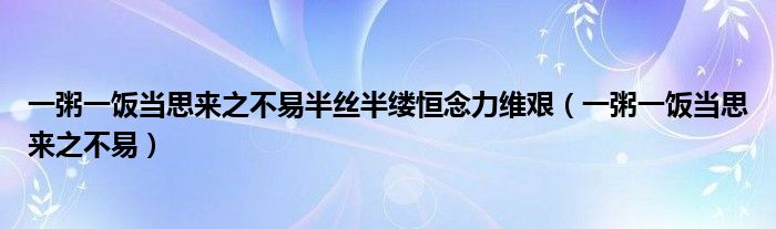 一粥一饭当思来之不易半丝半缕恒念力维艰（一粥一饭当思来之不易）