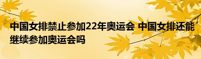 中国女排禁止参加22年奥运会 中国女排还能继续参加奥运会吗