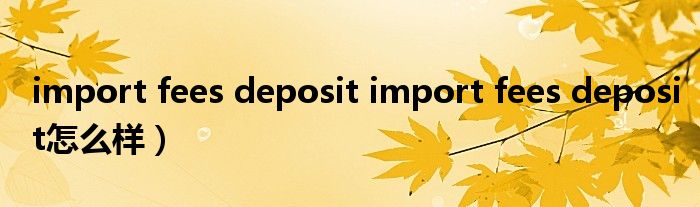 import fees deposit import fees deposit怎么样）