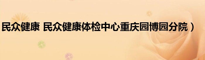 民众健康 民众健康体检中心重庆园博园分院）