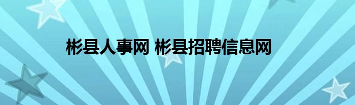 彬县人事网 彬县招聘信息网