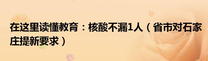 在这里读懂教育：核酸不漏1人（省市对石家庄提新要求）