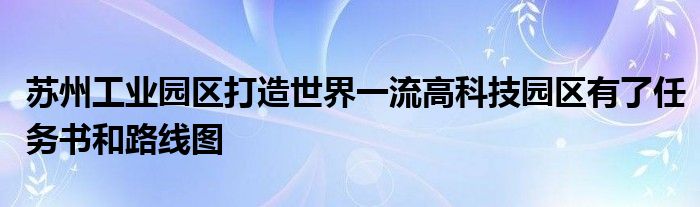 苏州工业园区打造世界一流高科技园区有了任务书和路线图