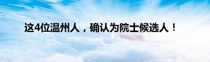 这4位温州人，确认为院士候选人！