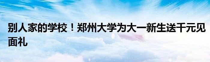 别人家的学校！郑州大学为大一新生送千元见面礼