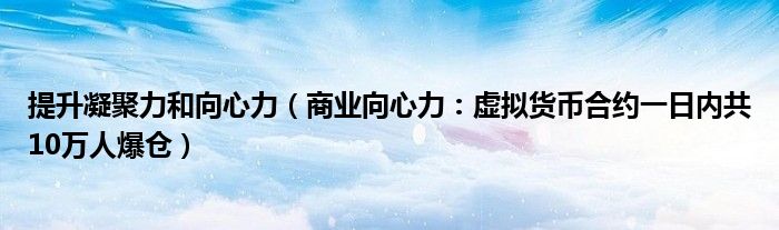 提升凝聚力和向心力（商业向心力：虚拟货币合约一日内共10万人爆仓）