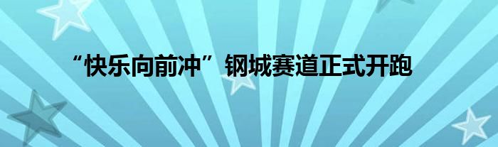 “快乐向前冲”钢城赛道正式开跑