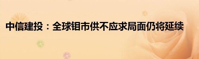 中信建投：全球钼市供不应求局面仍将延续