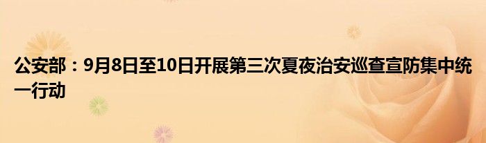 公安部：9月8日至10日开展第三次夏夜治安巡查宣防集中统一行动