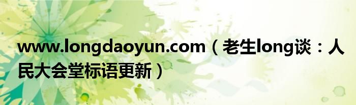 www.longdaoyun.com（老生long谈：人民大会堂标语更新）