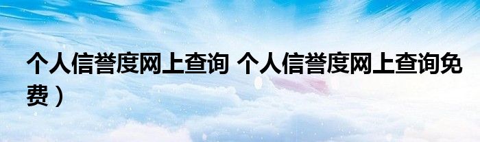 个人信誉度网上查询 个人信誉度网上查询免费）