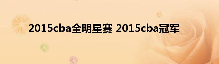 2015cba全明星赛 2015cba冠军