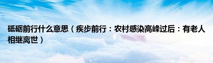 砥砺前行什么意思（疾步前行：农村感染高峰过后：有老人相继离世）