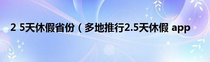 2 5天休假省份（多地推行2.5天休假 app