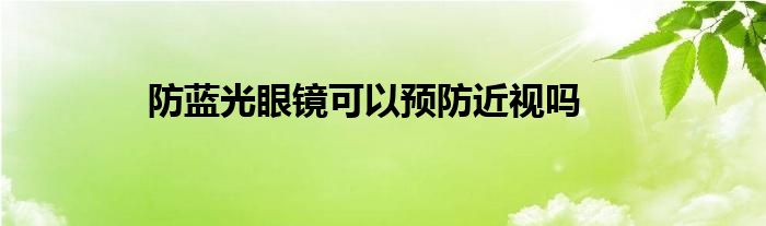 防蓝光眼镜可以预防近视吗