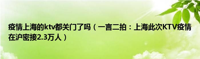 疫情上海的ktv都关门了吗（一言二拍：上海此次KTV疫情在沪密接2.3万人）