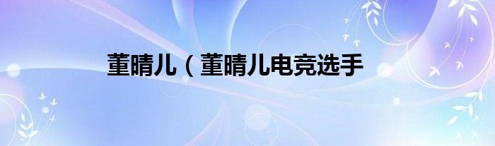 董晴儿（董晴儿电竞选手