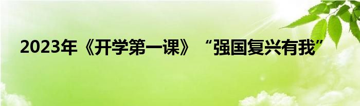 2023年《开学第一课》“强国复兴有我”