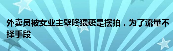 外卖员被女业主壁咚猥亵是摆拍，为了流量不择手段