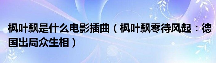 枫叶飘是什么电影插曲（枫叶飘零待风起：德国出局众生相）