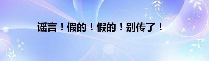 谣言！假的！假的！别传了！