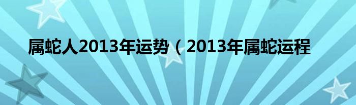 属蛇人2013年运势（2013年属蛇运程