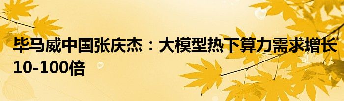 毕马威中国张庆杰：大模型热下算力需求增长10-100倍