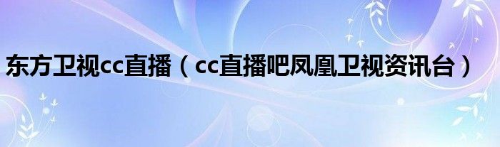 东方卫视cc直播（cc直播吧凤凰卫视资讯台）