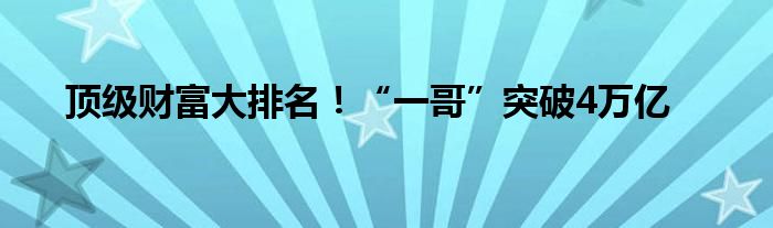 顶级财富大排名！“一哥”突破4万亿