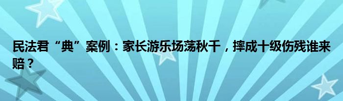 民法君“典”案例：家长游乐场荡秋千，摔成十级伤残谁来赔？