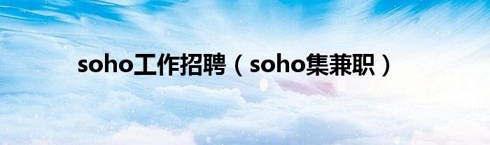 soho工作招聘（soho集兼职）