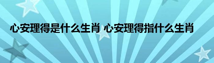 心安理得是什么生肖 心安理得指什么生肖