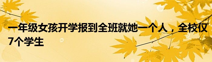 一年级女孩开学报到全班就她一个人，全校仅7个学生